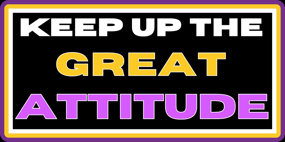 KEEP UP THE GREAT ATTITUDE 2.0